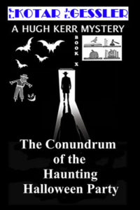 The Hugh Kerr Mystery Series Book 10: The Conundrum of The Haunting Halloween Party by: S.L. Kotar / J.E. Gessler